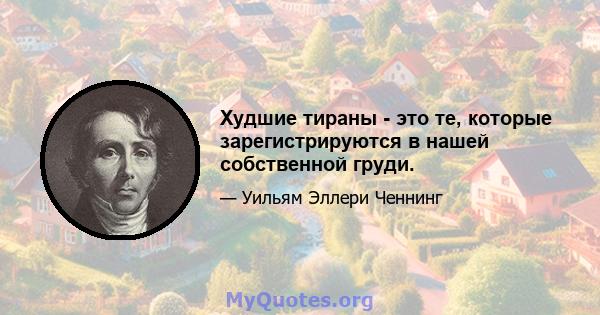 Худшие тираны - это те, которые зарегистрируются в нашей собственной груди.