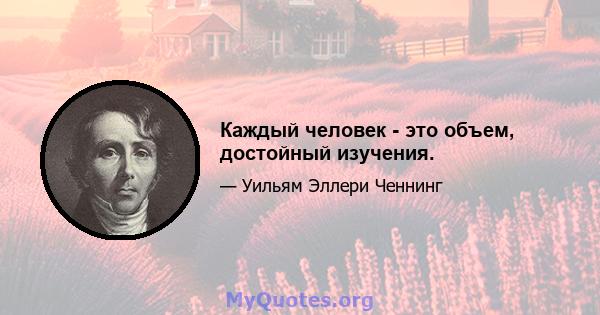 Каждый человек - это объем, достойный изучения.