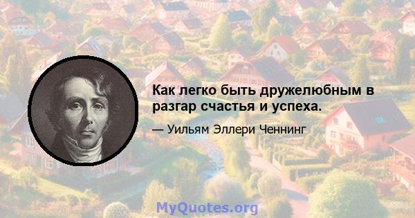 Как легко быть дружелюбным в разгар счастья и успеха.