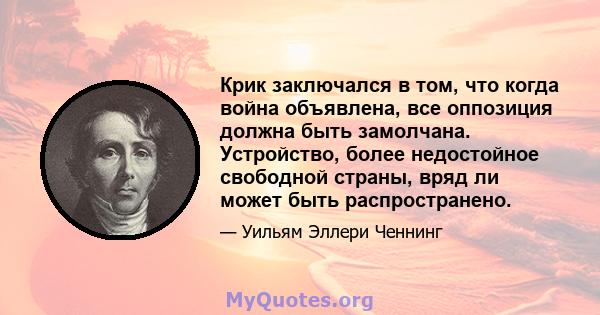 Крик заключался в том, что когда война объявлена, все оппозиция должна быть замолчана. Устройство, более недостойное свободной страны, вряд ли может быть распространено.