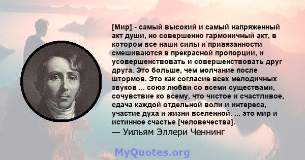 [Мир] - самый высокий и самый напряженный акт души, но совершенно гармоничный акт, в котором все наши силы и привязанности смешиваются в прекрасной пропорции, и усовершенствовать и совершенствовать друг друга. Это