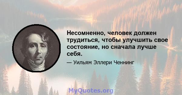 Несомненно, человек должен трудиться, чтобы улучшить свое состояние, но сначала лучше себя.