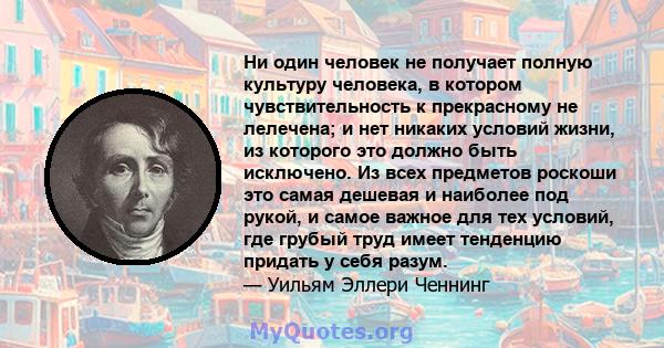 Ни один человек не получает полную культуру человека, в котором чувствительность к прекрасному не лелечена; и нет никаких условий жизни, из которого это должно быть исключено. Из всех предметов роскоши это самая дешевая 