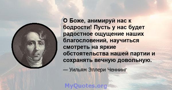 О Боже, анимируй нас к бодрости! Пусть у нас будет радостное ощущение наших благословений, научиться смотреть на яркие обстоятельства нашей партии и сохранять вечную довольную.