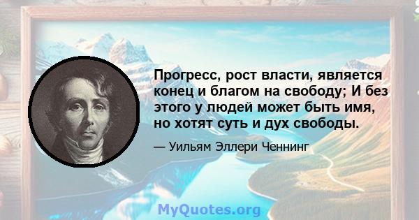 Прогресс, рост власти, является конец и благом на свободу; И без этого у людей может быть имя, но хотят суть и дух свободы.