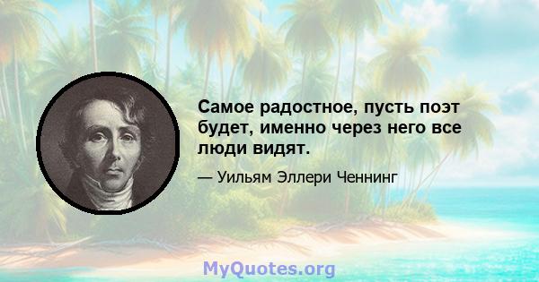 Самое радостное, пусть поэт будет, именно через него все люди видят.