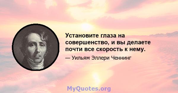 Установите глаза на совершенство, и вы делаете почти все скорость к нему.