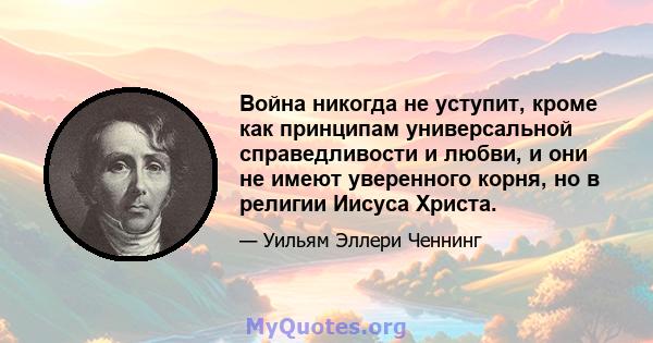 Война никогда не уступит, кроме как принципам универсальной справедливости и любви, и они не имеют уверенного корня, но в религии Иисуса Христа.