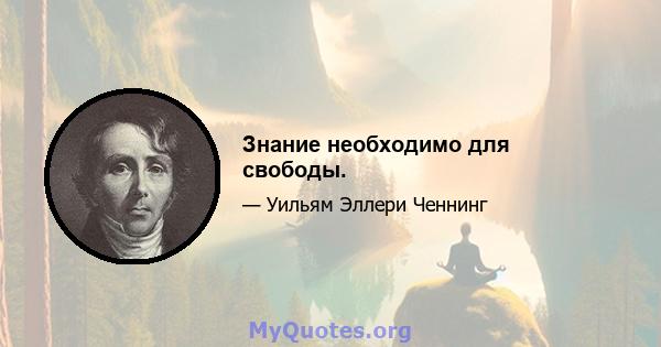 Знание необходимо для свободы.