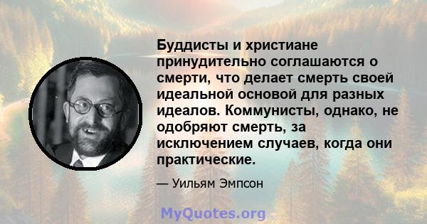 Буддисты и христиане принудительно соглашаются о смерти, что делает смерть своей идеальной основой для разных идеалов. Коммунисты, однако, не одобряют смерть, за исключением случаев, когда они практические.