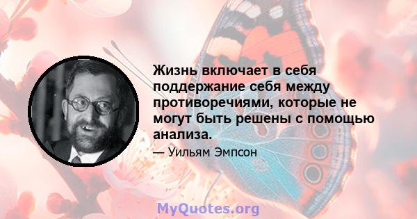 Жизнь включает в себя поддержание себя между противоречиями, которые не могут быть решены с помощью анализа.