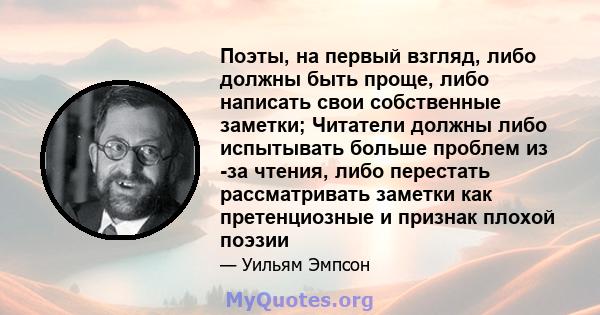 Поэты, на первый взгляд, либо должны быть проще, либо написать свои собственные заметки; Читатели должны либо испытывать больше проблем из -за чтения, либо перестать рассматривать заметки как претенциозные и признак