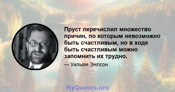 Пруст перечислил множество причин, по которым невозможно быть счастливым, но в ходе быть счастливым можно запомнить их трудно.