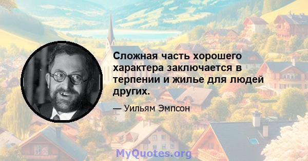 Сложная часть хорошего характера заключается в терпении и жилье для людей других.