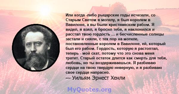 Или когда -либо рыцарские годы исчезали, со Старым Светом в могилу, я был королем в Вавилоне, а вы были христианским рабом. Я видел, я взял, я бросил тебя, я наклонился и расстал твою гордость ... и бесчисленные солнцы