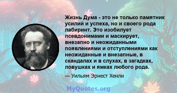 Жизнь Дума - это не только памятник усилий и успеха, но и своего рода лабиринт. Это изобилует псевдонимами и маскирует, внезапно и неожиданными появлениями и отступлениями как неожиданные и внезапные, в скандалах и в