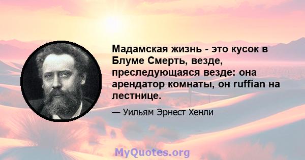 Мадамская жизнь - это кусок в Блуме Смерть, везде, преследующаяся везде: она арендатор комнаты, он ruffian на лестнице.