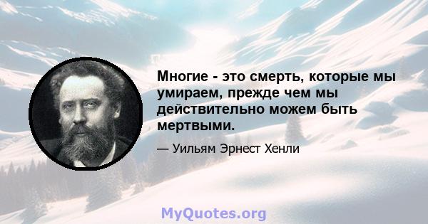 Многие - это смерть, которые мы умираем, прежде чем мы действительно можем быть мертвыми.