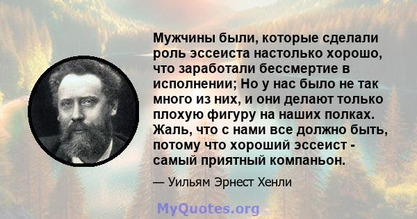 Мужчины были, которые сделали роль эссеиста настолько хорошо, что заработали бессмертие в исполнении; Но у нас было не так много из них, и они делают только плохую фигуру на наших полках. Жаль, что с нами все должно