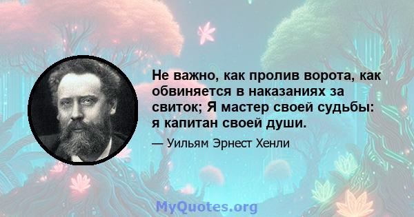 Не важно, как пролив ворота, как обвиняется в наказаниях за свиток; Я мастер своей судьбы: я капитан своей души.