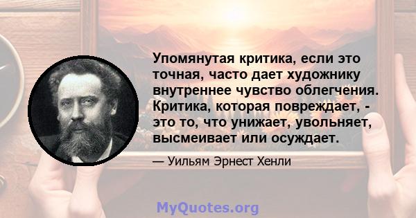 Упомянутая критика, если это точная, часто дает художнику внутреннее чувство облегчения. Критика, которая повреждает, - это то, что унижает, увольняет, высмеивает или осуждает.