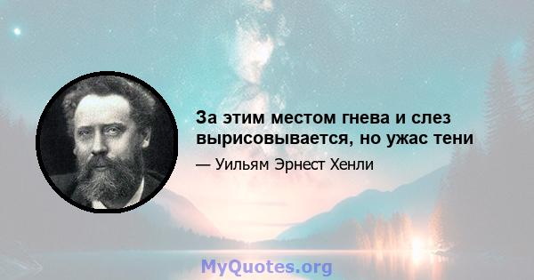 За этим местом гнева и слез вырисовывается, но ужас тени