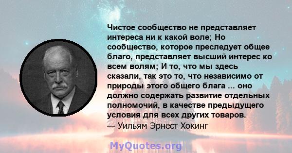 Чистое сообщество не представляет интереса ни к какой воле; Но сообщество, которое преследует общее благо, представляет высший интерес ко всем волям; И то, что мы здесь сказали, так это то, что независимо от природы