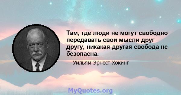 Там, где люди не могут свободно передавать свои мысли друг другу, никакая другая свобода не безопасна.