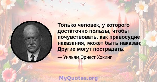 Только человек, у которого достаточно пользы, чтобы почувствовать, как правосудие наказания, может быть наказан; Другие могут пострадать.