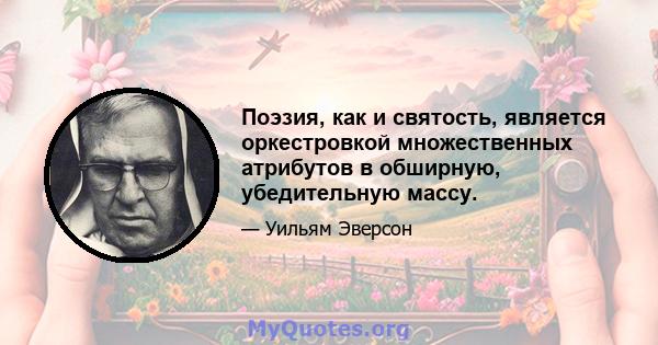 Поэзия, как и святость, является оркестровкой множественных атрибутов в обширную, убедительную массу.