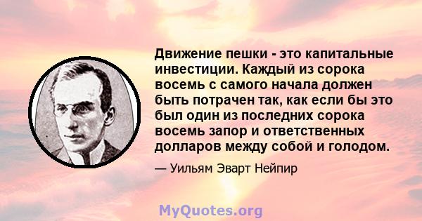 Движение пешки - это капитальные инвестиции. Каждый из сорока восемь с самого начала должен быть потрачен так, как если бы это был один из последних сорока восемь запор и ответственных долларов между собой и голодом.