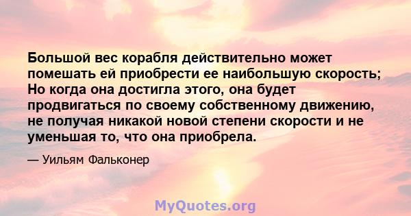 Большой вес корабля действительно может помешать ей приобрести ее наибольшую скорость; Но когда она достигла этого, она будет продвигаться по своему собственному движению, не получая никакой новой степени скорости и не