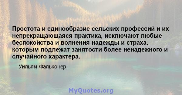 Простота и единообразие сельских профессий и их непрекращающаяся практика, исключают любые беспокойства и волнения надежды и страха, которым подлежат занятости более ненадежного и случайного характера.