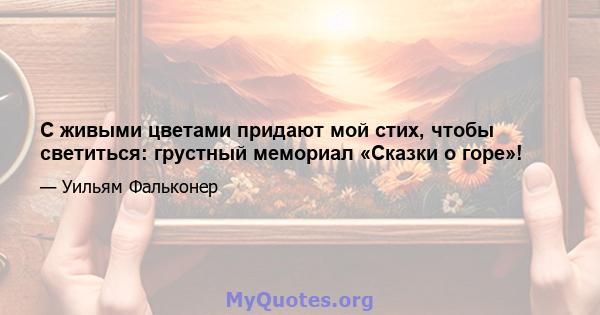 С живыми цветами придают мой стих, чтобы светиться: грустный мемориал «Сказки о горе»!