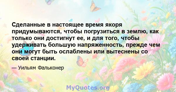 Сделанные в настоящее время якоря придумываются, чтобы погрузиться в землю, как только они достигнут ее, и для того, чтобы удерживать большую напряженность, прежде чем они могут быть ослаблены или вытеснены со своей