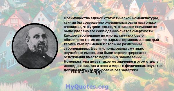 Преимущества единой статистической номенклатуры, какими бы совершенно очевидными были настолько очевидны, что удивительно, что никакое внимание не было уделено его соблюдению счетов смертности. Каждое заболевание во