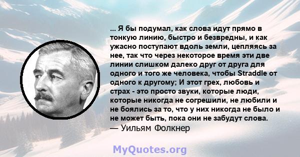 ... Я бы подумал, как слова идут прямо в тонкую линию, быстро и безвредны, и как ужасно поступают вдоль земли, цепляясь за нее, так что через некоторое время эти две линии слишком далеко друг от друга для одного и того