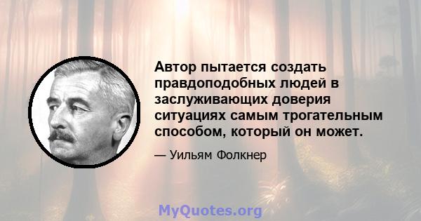 Автор пытается создать правдоподобных людей в заслуживающих доверия ситуациях самым трогательным способом, который он может.