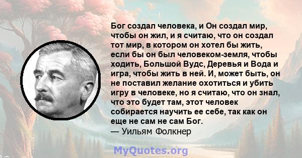 Бог создал человека, и Он создал мир, чтобы он жил, и я считаю, что он создал тот мир, в котором он хотел бы жить, если бы он был человеком-земля, чтобы ходить, Большой Вудс, Деревья и Вода и игра, чтобы жить в ней. И,