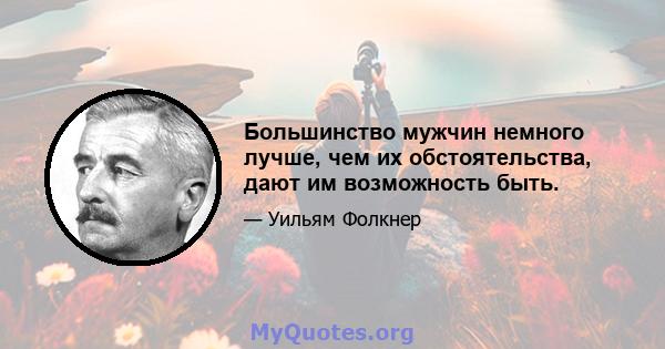 Большинство мужчин немного лучше, чем их обстоятельства, дают им возможность быть.