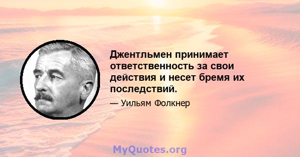 Джентльмен принимает ответственность за свои действия и несет бремя их последствий.