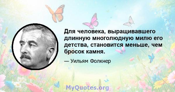 Для человека, выращивавшего длинную многолюдную милю его детства, становится меньше, чем бросок камня.