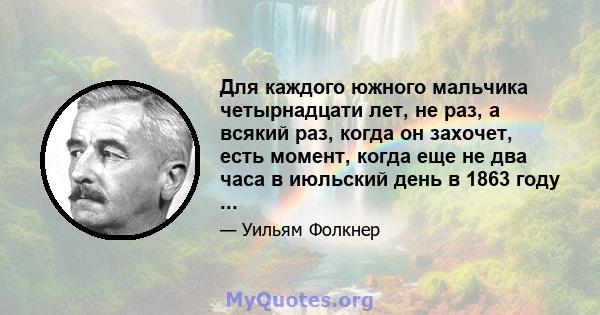 Для каждого южного мальчика четырнадцати лет, не раз, а всякий раз, когда он захочет, есть момент, когда еще не два часа в июльский день в 1863 году ...