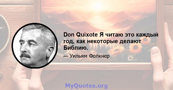 Don Quixote Я читаю это каждый год, как некоторые делают Библию.