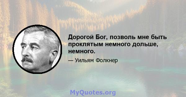 Дорогой Бог, позволь мне быть проклятым немного дольше, немного.