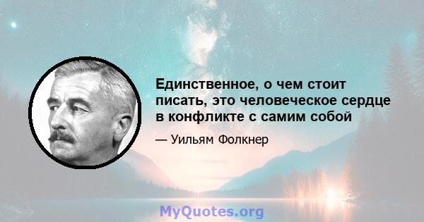 Единственное, о чем стоит писать, это человеческое сердце в конфликте с самим собой