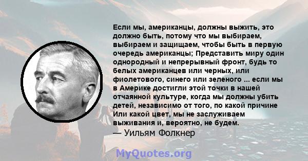 Если мы, американцы, должны выжить, это должно быть, потому что мы выбираем, выбираем и защищаем, чтобы быть в первую очередь американцы; Представить миру один однородный и непрерывный фронт, будь то белых американцев