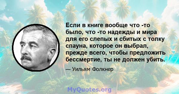 Если в книге вообще что -то было, что -то надежды и мира для его слепых и сбитых с толку спауна, которое он выбрал, прежде всего, чтобы предложить бессмертие, ты не должен убить.