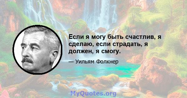 Если я могу быть счастлив, я сделаю, если страдать, я должен, я смогу.