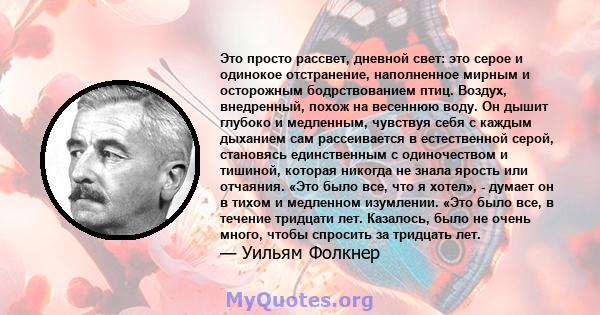 Это просто рассвет, дневной свет: это серое и одинокое отстранение, наполненное мирным и осторожным бодрствованием птиц. Воздух, внедренный, похож на весеннюю воду. Он дышит глубоко и медленным, чувствуя себя с каждым